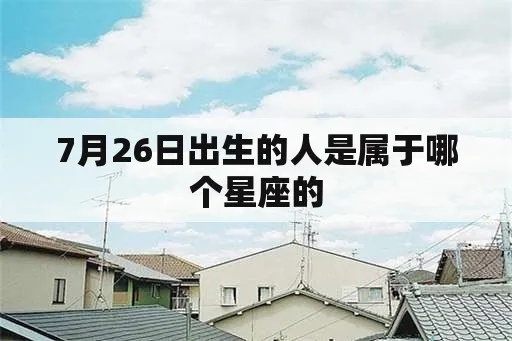 7月26号什么星座（7月26日出生的人是什么星座）