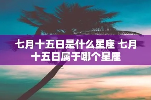 七月15号生日星座是什么，七月15日属于什么星座