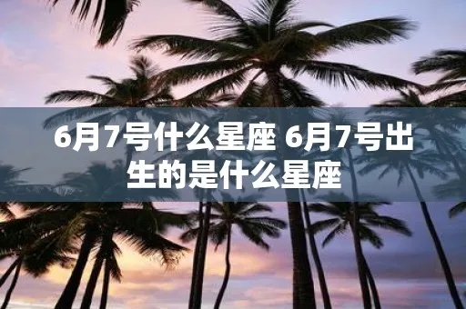 6月7日是什么星座（了解6月7日出生的人属于哪个星座）