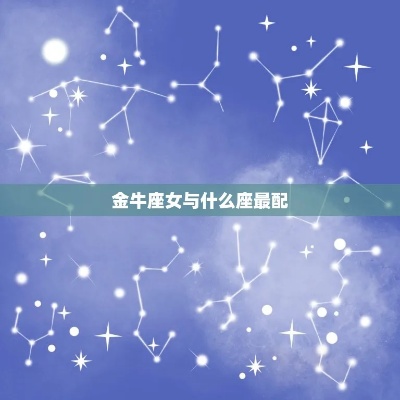 金牛女最佳星座配对大揭秘，哪个星座最适合金牛女