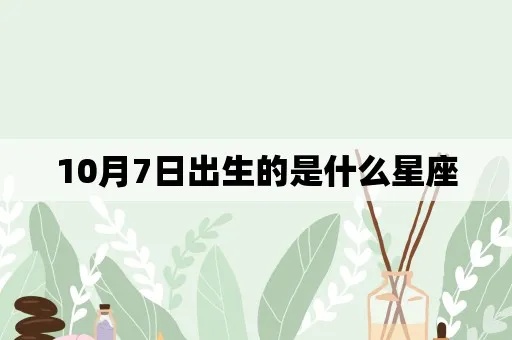 十月7日是什么星座（生日在十月7日的人属于什么星座）