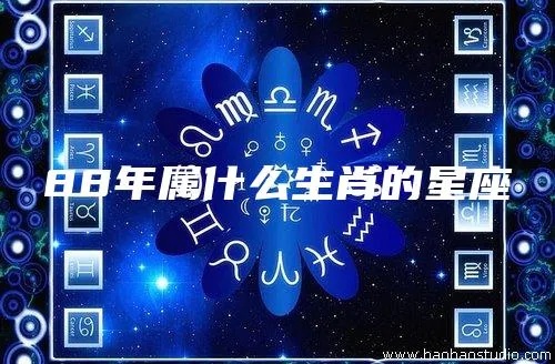88年出生的人是什么星座,88年生人的星座特点解析
