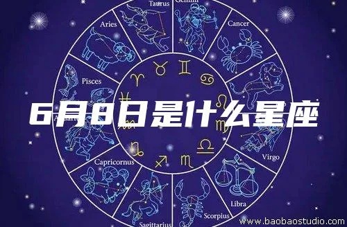 六月八日是什么星座（六月八日出生的人属于什么星座）