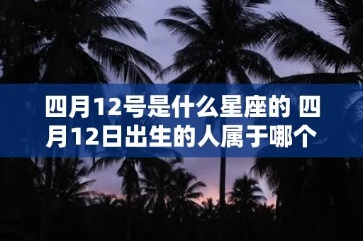 4月12日生日是什么星座，4月12日星座运势解析