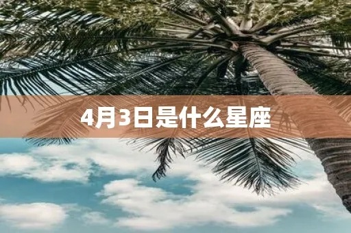 四月三日是什么星座（四月三日出生人的星座特点）