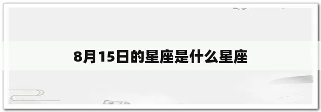 8月15号是什么星座,8月15日生日星座特点解析