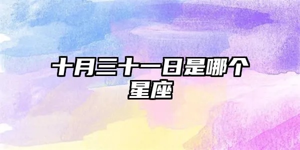 10月31日是什么星座（十月三十一日星座运势解读）