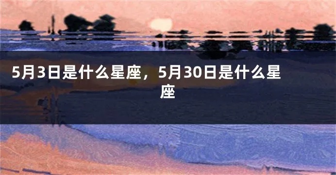 5月30什么星座（5月30日出生的人属于哪个星座）