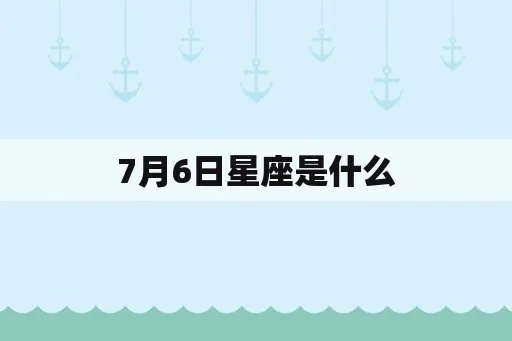 7月6日是什么星座的（查找7月6日的星座信息）