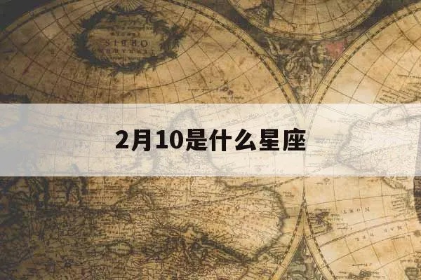 2月初10是什么星座？2月初10出生的人是什么星座？