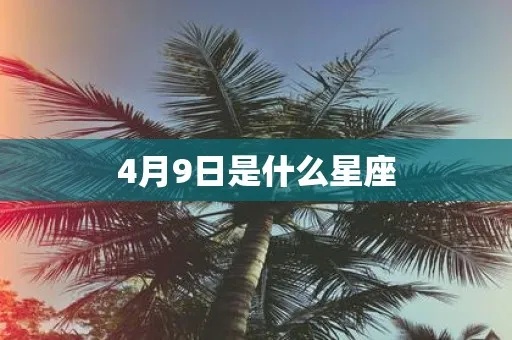 4.9号什么星座（生日在4.9的人属于什么星座）