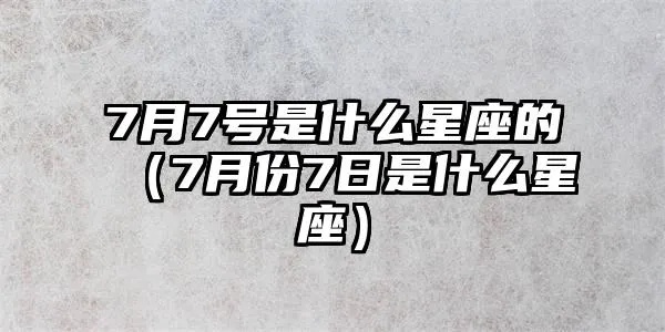 农历7月7是什么星座（解密农历7月7日的星座秘密）