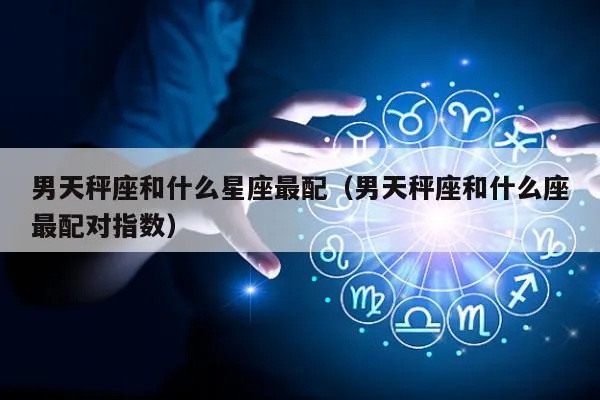天秤座男生和什么星座最配（天秤座男生的恋爱指南）
