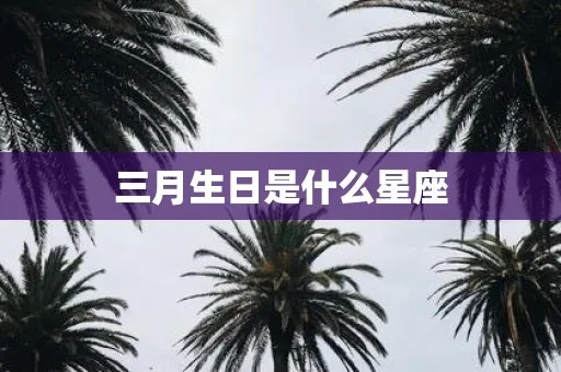 三月初七是什么星座（三月初七生日星座分析）