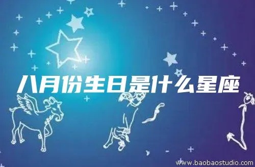 八月出生的人是什么星座？八月份的星座特点解析