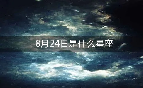 八月24是什么星座（八月24日出生的人属于什么星座）