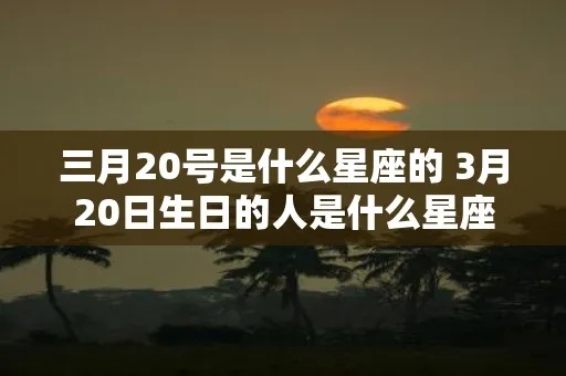 3月是什么星座的（3月份出生的人的星座是什么）