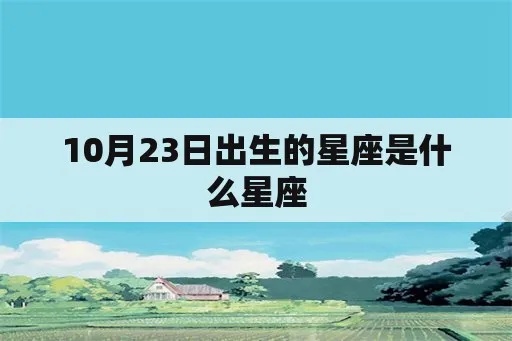 10月23是什么星座（十月二十三日出生的人属于哪个星座）