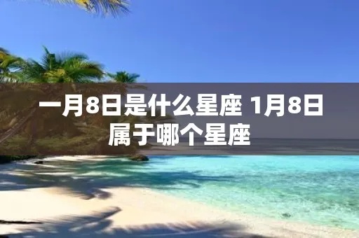 1月8号什么星座（1月8日出生的人是什么星座）