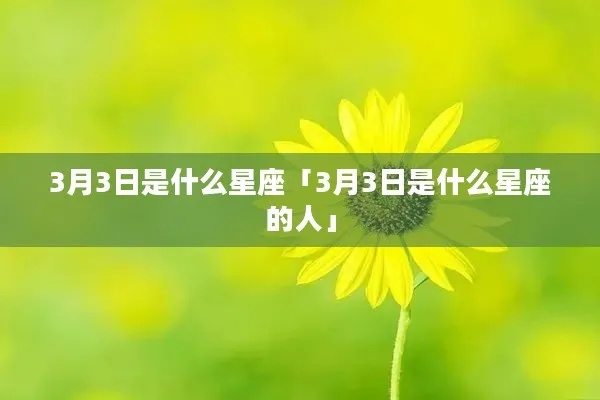 3月3是什么星座（解密3月3日出生的星座）
