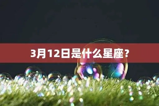 3月12号是什么星座（3月12日生日的星座是什么）