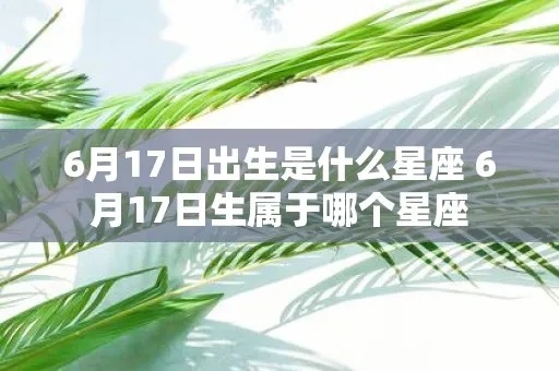 六月十七日是什么星座（六月十七日生日的人属于什么星座）