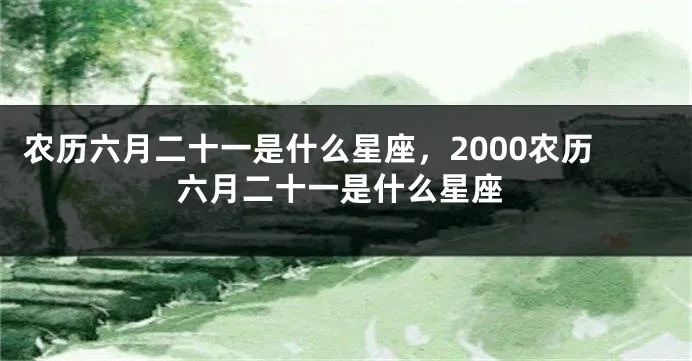 农历六月二十一是什么星座，农历六月二十一生日星座特点分析