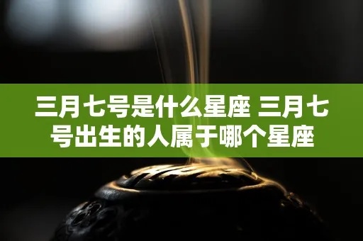 3月初七是什么星座（揭秘3月初七星座信息）