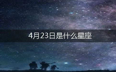 4月23日生日星座是什么，4月23日星座性格特点解析