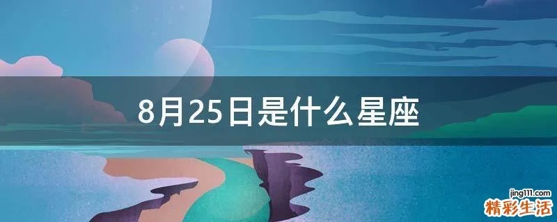 8月25号是什么星座（8月25日出生人的星座）