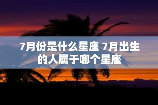 7月初是什么星座（7月初出生的人属于哪个星座）