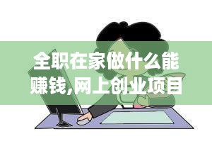 全职在家做什么能赚钱,网上创业项目推荐