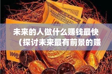 未来的人做什么赚钱最快（探讨未来最有前景的赚钱方式）