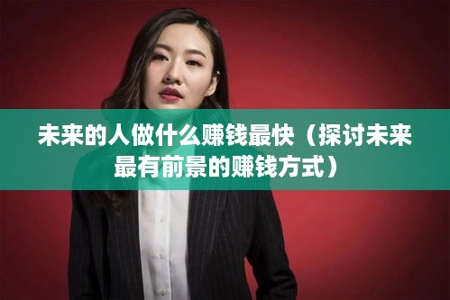 未来的人做什么赚钱最快（探讨未来最有前景的赚钱方式）