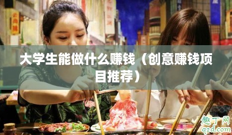 大学生能做什么赚钱（创意赚钱项目推荐）