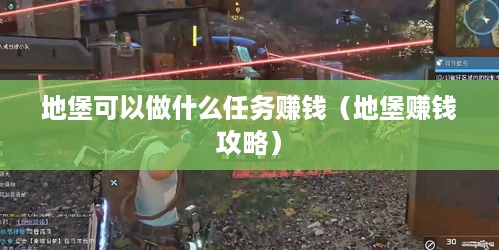 地堡可以做什么任务赚钱（地堡赚钱攻略）