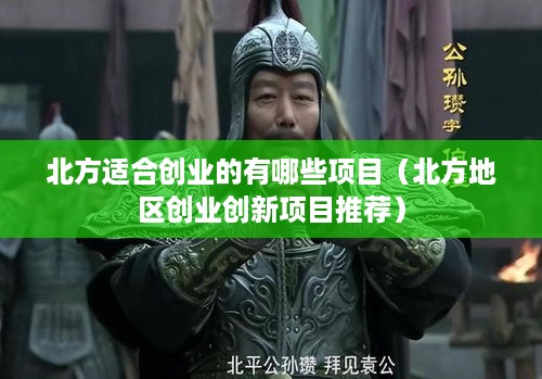 北方适合创业的有哪些项目（北方地区创业创新项目推荐）