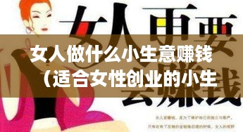 女人做什么小生意赚钱（适合女性创业的小生意推荐）