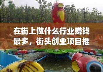 在街上做什么行业赚钱最多，街头创业项目推荐