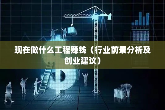 现在做什么工程赚钱（行业前景分析及创业建议）