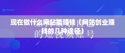 现在做什么网站能赚钱（网站创业赚钱的几种途径）