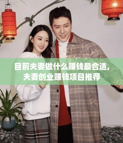 目前夫妻做什么赚钱最合适,夫妻创业赚钱项目推荐