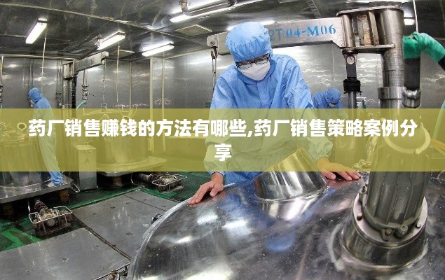 药厂销售赚钱的方法有哪些,药厂销售策略案例分享