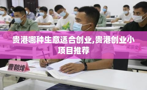 贵港哪种生意适合创业,贵港创业小项目推荐