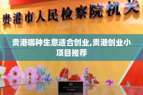 贵港哪种生意适合创业,贵港创业小项目推荐