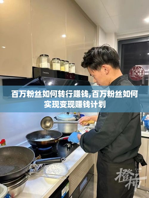 百万粉丝如何转行赚钱,百万粉丝如何实现变现赚钱计划