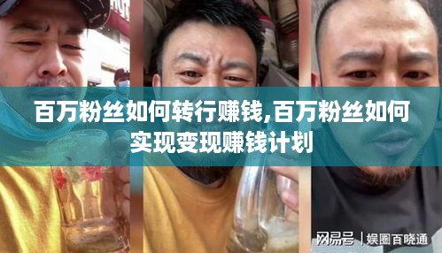 百万粉丝如何转行赚钱,百万粉丝如何实现变现赚钱计划