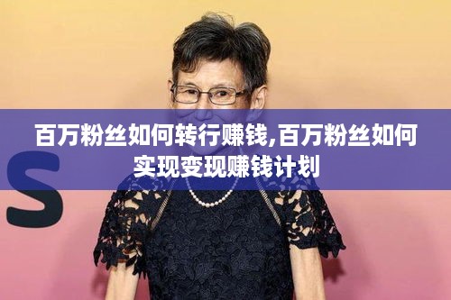 百万粉丝如何转行赚钱,百万粉丝如何实现变现赚钱计划