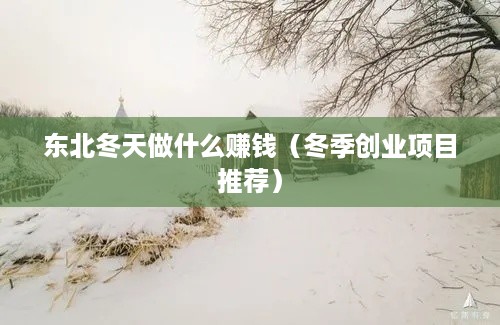 东北冬天做什么赚钱（冬季创业项目推荐）