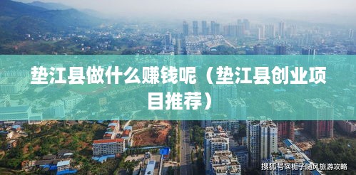 垫江县做什么赚钱呢（垫江县创业项目推荐）